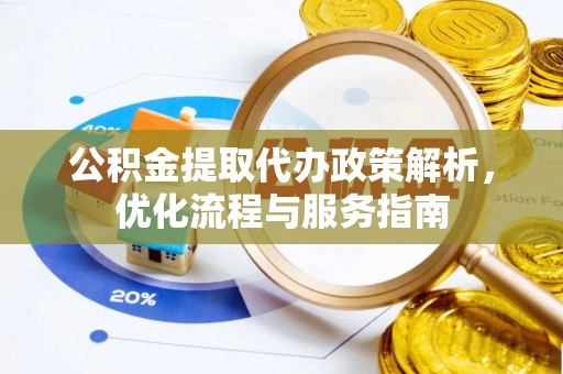 增城公积金提取代办政策解析，优化流程与服务指南