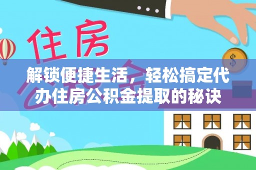 增城解锁便捷生活，轻松搞定代办住房公积金提取的秘诀