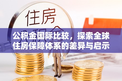 增城公积金国际比较，探索全球住房保障体系的差异与启示
