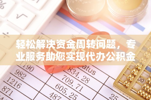 增城轻松解决资金周转问题，专业服务助您实现代办公积金提取