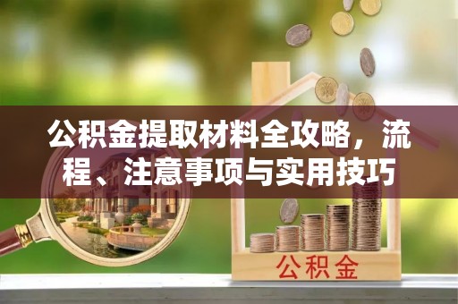 增城公积金提取材料全攻略，流程、注意事项与实用技巧
