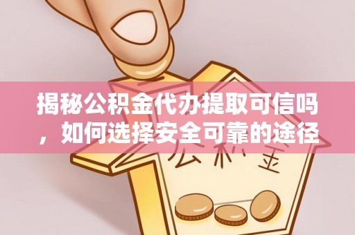 增城揭秘公积金代办提取可信吗，如何选择安全可靠的途径