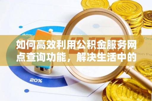 增城如何高效利用公积金服务网点查询功能，解决生活中的资金难题