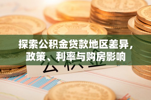 增城探索公积金贷款地区差异，政策、利率与购房影响