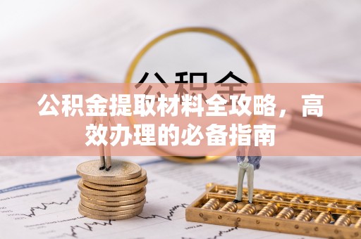 增城公积金提取材料全攻略，高效办理的必备指南