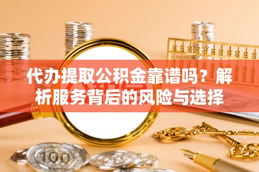 增城代办提取公积金靠谱吗？解析服务背后的风险与选择