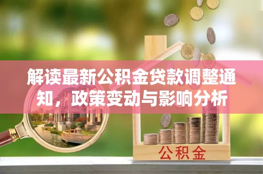 增城解读最新公积金贷款调整通知，政策变动与影响分析