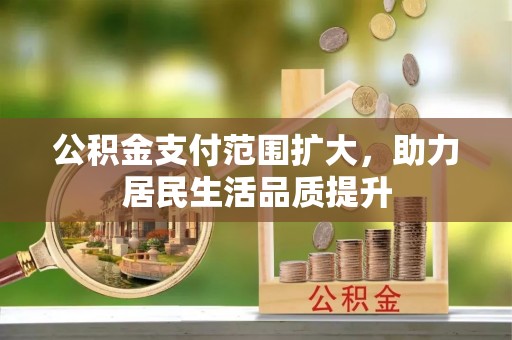 增城公积金支付范围扩大，助力居民生活品质提升