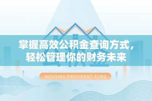 增城掌握高效公积金查询方式，轻松管理你的财务未来