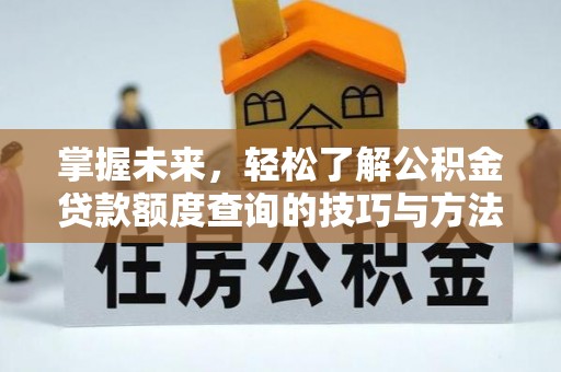 增城掌握未来，轻松了解公积金贷款额度查询的技巧与方法