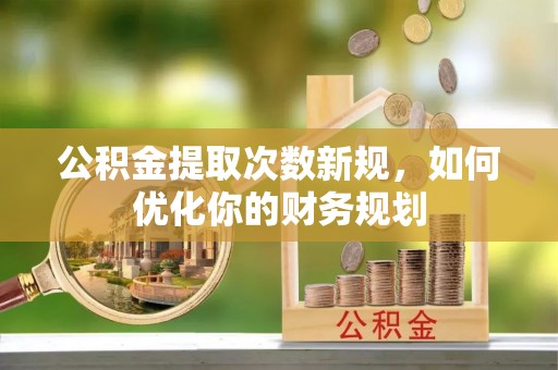 增城公积金提取次数新规，如何优化你的财务规划