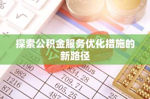 增城探索公积金服务优化措施的新路径