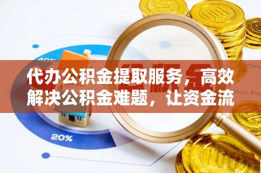 增城代办公积金提取服务，高效解决公积金难题，让资金流动更自由
