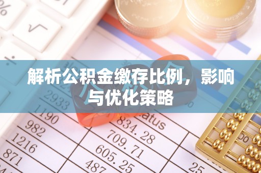 增城解析公积金缴存比例，影响与优化策略