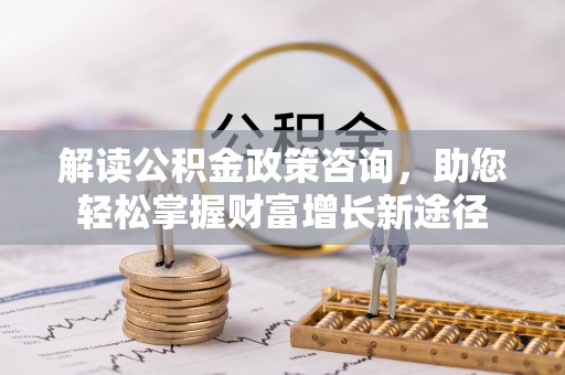 增城解读公积金政策咨询，助您轻松掌握财富增长新途径