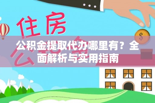 增城公积金提取代办哪里有？全面解析与实用指南