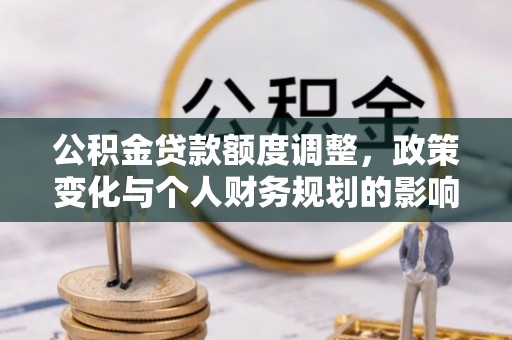 增城公积金贷款额度调整，政策变化与个人财务规划的影响