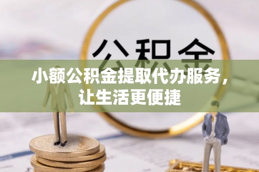 增城小额公积金提取代办服务，让生活更便捷