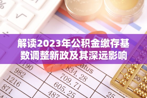 增城解读2023年公积金缴存基数调整新政及其深远影响