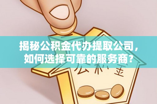 增城揭秘公积金代办提取公司，如何选择可靠的服务商？