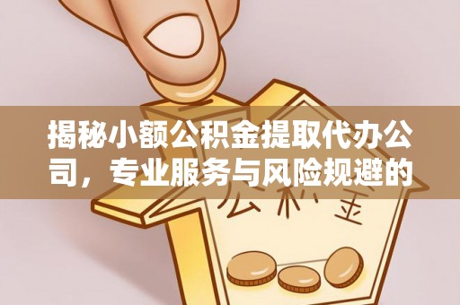 增城揭秘小额公积金提取代办公司，专业服务与风险规避的平衡艺术