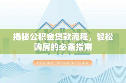 增城揭秘公积金贷款流程，轻松购房的必备指南