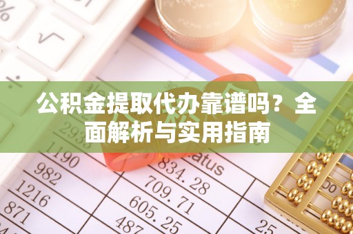 增城公积金提取代办靠谱吗？全面解析与实用指南