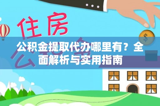 增城公积金提取代办哪里有？全面解析与实用指南