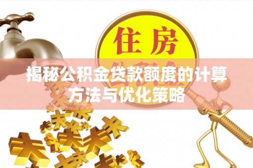 增城揭秘公积金贷款额度的计算方法与优化策略