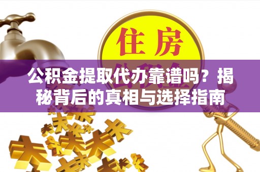 增城公积金提取代办靠谱吗？揭秘背后的真相与选择指南