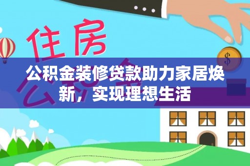 增城公积金装修贷款助力家居焕新，实现理想生活