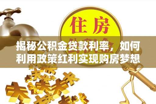 增城揭秘公积金贷款利率，如何利用政策红利实现购房梦想？