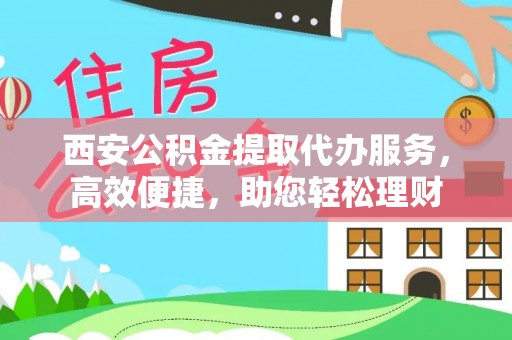 增城西安公积金提取代办服务，高效便捷，助您轻松理财