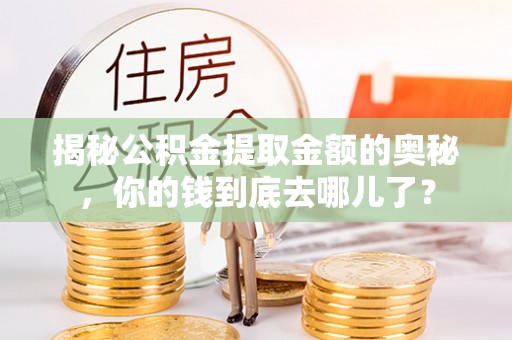 增城揭秘公积金提取金额的奥秘，你的钱到底去哪儿了？