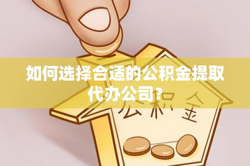增城如何选择合适的公积金提取代办公司？