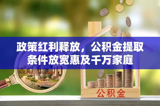 增城政策红利释放，公积金提取条件放宽惠及千万家庭