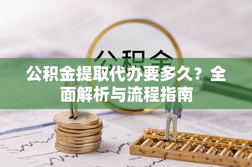 增城公积金提取代办要多久？全面解析与流程指南