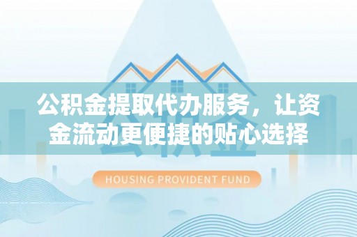增城公积金提取代办服务，让资金流动更便捷的贴心选择