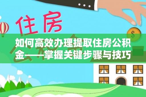 增城如何高效办理提取住房公积金——掌握关键步骤与技巧