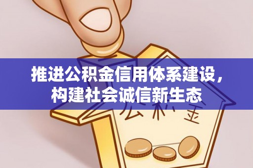 增城推进公积金信用体系建设，构建社会诚信新生态