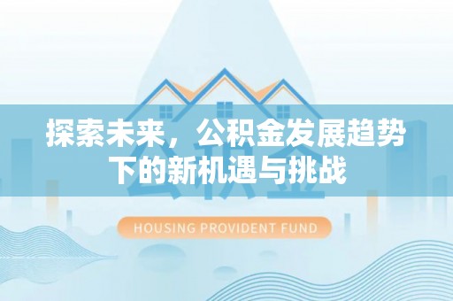 增城探索未来，公积金发展趋势下的新机遇与挑战