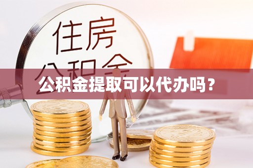 增城公积金提取可以代办吗？