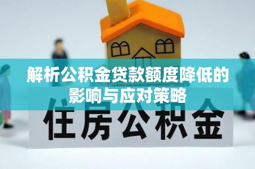 增城解析公积金贷款额度降低的影响与应对策略