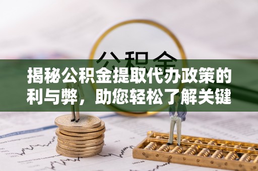 增城揭秘公积金提取代办政策的利与弊，助您轻松了解关键要点
