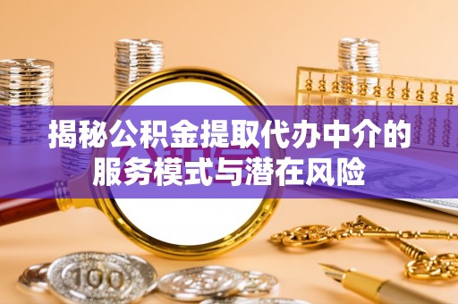 增城揭秘公积金提取代办中介的服务模式与潜在风险