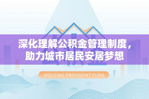 增城深化理解公积金管理制度，助力城市居民安居梦想