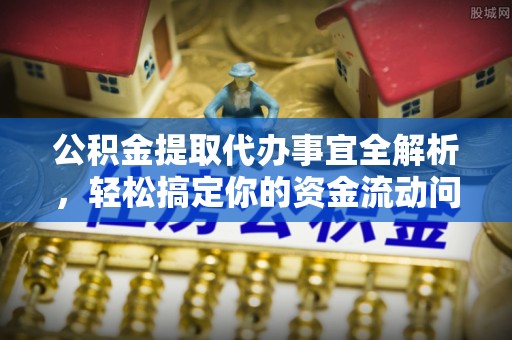 增城公积金提取代办事宜全解析，轻松搞定你的资金流动问题
