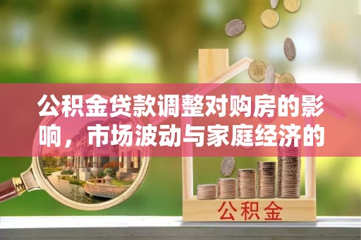 增城公积金贷款调整对购房的影响，市场波动与家庭经济的新考量