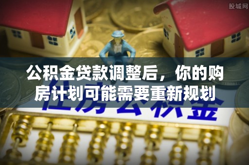 增城公积金贷款调整后，你的购房计划可能需要重新规划