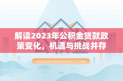 增城解读2023年公积金贷款政策变化，机遇与挑战并存
